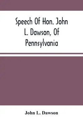 Reč ctihodného Johna L. Dawsona z Pensylvánie o rekonštrukcii Únie - Speech Of Hon. John L. Dawson, Of Pennsylvania, On The Reconstruction Of The Union