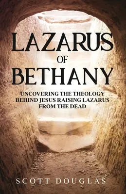 Lazár z Betánie: Odhalenie teológie, ktorá stojí za Ježišovým vzkriesením Lazára z mŕtvych: Betánia v Betánii. - Lazarus of Bethany: Uncovering the Theology Behind Jesus Raising Lazarus From the Dead
