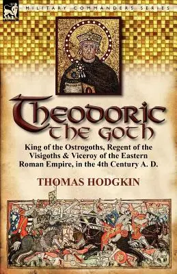 Teodorik Gót: Kráľ Ostrogótov, regent Vizigótov a vicekráľ Východorímskej ríše v 4. storočí po Kr. - Theodoric the Goth: King of the Ostrogoths, Regent of the Visigoths & Viceroy of the Eastern Roman Empire, in the 4th Century A. D.