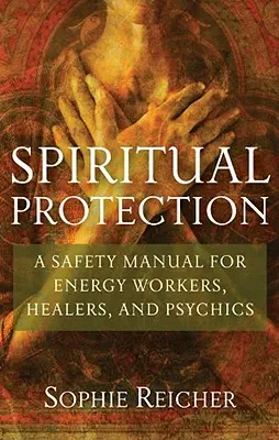 Duchovná ochrana: Príručka bezpečnosti pre pracovníkov s energiou, liečiteľov a senzibilov - Spiritual Protection: A Safety Manual for Energy Workers, Healers, and Psychics