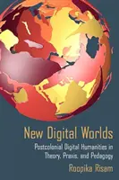 Nové digitálne svety: Postkoloniálna digitálna humanistika v teórii, praxi a pedagogike - New Digital Worlds: Postcolonial Digital Humanities in Theory, Praxis, and Pedagogy