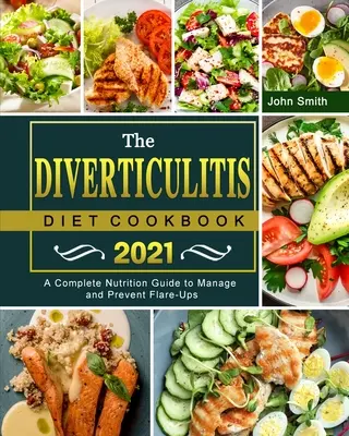 Kuchařka divertikulitickej diéty 2021: Kompletný sprievodca výživou na zvládnutie a prevenciu vzplanutí - The Diverticulitis Diet Cookbook 2021: A Complete Nutrition Guide to Manage and Prevent Flare-Ups