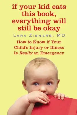 Ak vaše dieťa zje túto knihu, všetko bude v poriadku: Ako zistiť, či je zranenie alebo choroba vášho dieťaťa naozaj naliehavá - If Your Kid Eats This Book, Everything Will Still Be Okay: How to Know If Your Child's Injury or Illness Is Really an Emergency