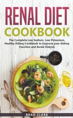 Kuchárska kniha o obličkovej diéte: Nízky obsah sodíka, nízky obsah draslíka a zdravá kuchárka na zlepšenie funkcie obličiek a vyhnutie sa dialýze - Renal Diet Cookbook: The Complete Low Sodium, Low Potassium, Healthy Kidney Cookbook to Improve your Kidney Function and Avoid Dialysis