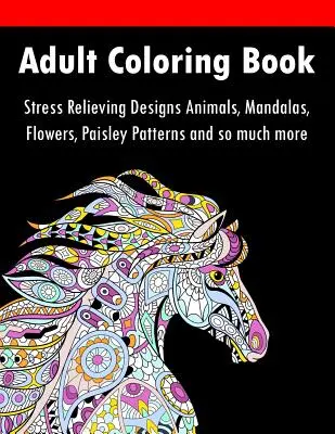 Kniha na vyfarbovanie pre dospelých: Kniha na vyfarbovanie: Stres uvoľňujúce vzory Zvieratá, mandaly, kvety, vzory Paisley a oveľa viac - Adult Coloring Book: Stress Relieving Designs Animals, Mandalas, Flowers, Paisley Patterns And So Much More