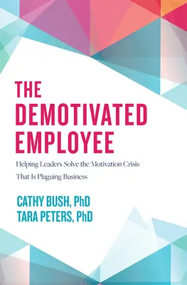 Demotivovaný zamestnanec: Príručka pre vedúcich pracovníkov: Pomoc vedúcim pracovníkom pri riešení krízy motivácie, ktorá sužuje podniky - The Demotivated Employee: Helping Leaders Solve the Motivation Crisis That Is Plaguing Business