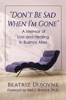 Nebuď smutný, keď odídem: Spomienky na stratu a uzdravenie v Buenos Aires - Don't Be Sad When I'm Gone: A Memoir of Loss and Healing in Buenos Aires