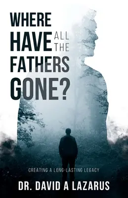 Kam sa podeli všetci otcovia? Vytváranie dlhotrvajúceho dedičstva - Where Have All the Fathers Gone?: Creating a Long-Lasting Legacy