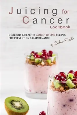 Kuchárska kniha odšťavovania pri rakovine: Chutné a zdravé recepty na odšťavovanie rakoviny na prevenciu a udržanie - Juicing for Cancer Cookbook: Delicious & Healthy Cancer Juicing Recipes for Prevention & Maintenance