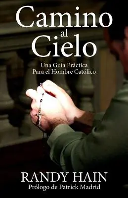 Camino al Cielo: Camino: Una Guia Practica Para el Hombre Catolico - Camino al Cielo: Una Guia Practica Para el Hombre Catolico