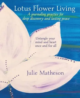 Život s lotosovým kvetom: Vydajte sa na cestu k hlbokému objavu a trvalému pokoju: Rozmotajte svoju myseľ a srdce raz a navždy - Lotus Flower Living: A Journaling Practice for Deep Discovery and Lasting Peace: Untangle Your Mind and Heart Once and For All