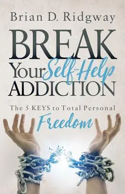 Zbavte sa závislosti na svojpomocných nástrojoch: Kľúč k úplnej osobnej slobode: 5 kľúčov k úplnej osobnej slobode - Break Your Self Help Addiction: The 5 Keys to Total Personal Freedom