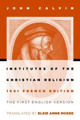 Inštitúcie kresťanského náboženstva: Prvé anglické vydanie francúzskeho vydania z roku 1541 (revidované) - Institutes of the Christian Religion: The First English Version of the 1541 French Edition (Revised)