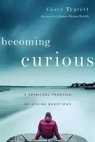 Stať sa zvedavým: Duchovná prax kladenia otázok - Becoming Curious: A Spiritual Practice of Asking Questions