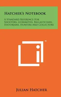 Hatcherov zápisník: Hatcherova kniha: Štandardná príručka pre strelcov, puškárov, balistikov, historikov, poľovníkov a zberateľov - Hatcher's Notebook: A Standard Reference For Shooters, Gunsmiths, Ballasticians, Historians, Hunters And Collectors