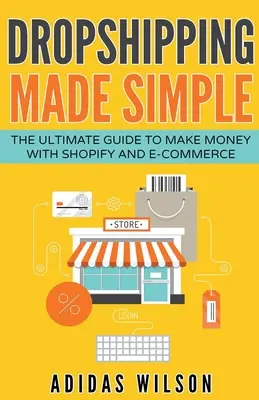 Dropshipping Made Simple - Konečný sprievodca zarábaním peňazí pomocou Shopify a elektronického obchodu - Dropshipping Made Simple - The Ultimate Guide To Make Money With Shopify And E-Commerce