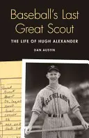 Posledný veľký skaut baseballu: Život Hugha Alexandra - Baseball's Last Great Scout: The Life of Hugh Alexander