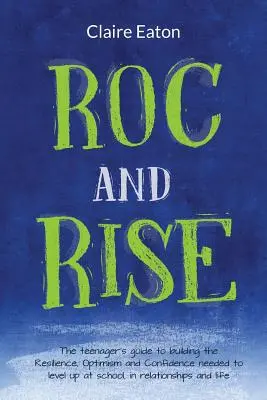 ROC a Rise: Sprievodca pre tínedžerov, ako si vybudovať odolnosť, optimizmus a sebadôveru, ktoré sú potrebné na to, aby ste sa dostali na vyššiu úroveň v škole, vo vzťahoch - ROC and Rise: The teenager's guide to building the Resilience, Optimism and Confidence needed to level up at school, in relationship