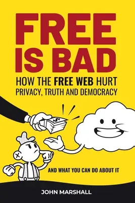 Free Is Bad (Slobodné je zlé): Ako slobodný web poškodzuje súkromie, pravdu a demokraciu.... a čo s tým môžete urobiť - Free Is Bad: How The Free Web Hurt Privacy, Truth and Democracy....and what you can do about it
