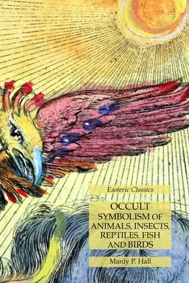 Okultná symbolika zvierat, hmyzu, plazov, rýb a vtákov: Ezoterická klasika: živočíchy, rastliny a zvieratá - Occult Symbolism of Animals, Insects, Reptiles, Fish and Birds: Esoteric Classics