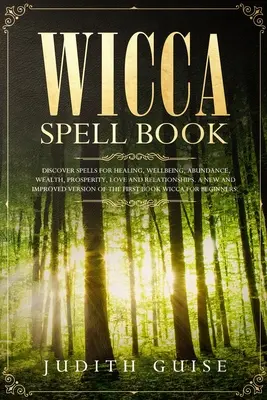 Kniha kúziel Wicca: Knižka: Objavte kúzla na uzdravenie, pohodu, hojnosť, bohatstvo, prosperitu, lásku a vzťahy. Nová a vylepšená verzia - Wicca Spell Book: Discover Spells for Healing, Wellbeing, Abundance, Wealth, Prosperity, Love and Relationships. A New and Improved Vers
