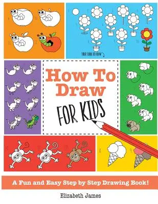 Ako kresliť pre deti: Zábavné a jednoduché kreslenie krok za krokom! - How To Draw for Kids: A Fun And Easy Step By Step Drawing Book!