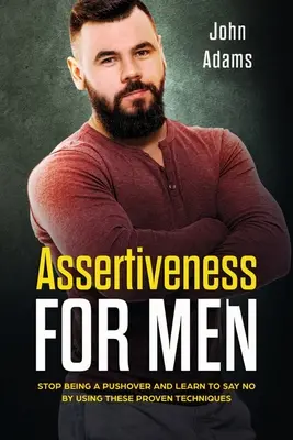 Asertivita pre mužov: Prestaňte byť dotieraví a naučte sa povedať nie pomocou týchto osvedčených techník - Assertiveness for Men: Stop Being a Pushover and Learn to Say No by Using These Proven Techniques