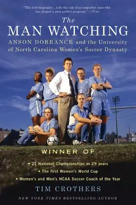 The Man Watching: Anson Dorrance and the University of North Carolina Women's Soccer Dynasty (Muž, ktorý sa pozerá: Anson Dorrance a ženská futbalová dynastia z Univerzity Severnej Karolíny) - The Man Watching: Anson Dorrance and the University of North Carolina Women's Soccer Dynasty