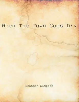 Keď mesto vyschne: Z novín Grant County News a Williamstown Courier: články o alkohole, nelegálnom predaji a prohibícii - When The Town Goes Dry: Articles On Alcohol, Bootlegging, and Prohibition From The Grant County News And The Williamstown Courier