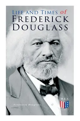 Život a doba Fredericka Douglassa: Jeho raný život otroka, útek z otroctva a jeho kompletný životný príbeh - Life and Times of Frederick Douglass: His Early Life as a Slave, His Escape from Bondage and His Complete Life Story