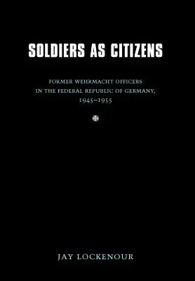 Vojaci ako občania: Bývalí dôstojníci Wehrmachtu v Nemeckej spolkovej republike v rokoch 1945 - 1955 - Soldiers as Citizens: Former Wehrmacht Officers in the Federal Republic of Germany, 1945-1955