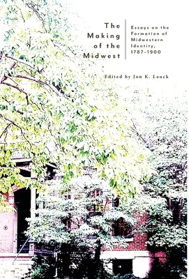 Vytváranie Stredozápadu: Eseje o formovaní identity Stredozápadu, 1787-1900 - The Making of the Midwest: Essays on the Formation of Midwestern Identity, 1787-1900