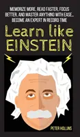 Učte sa ako Einstein: Zapamätajte si viac, čítajte rýchlejšie, lepšie sa sústreďte a zvládnite všetko s ľahkosťou... Staňte sa expertom v rekordne krátkom čase - Learn Like Einstein: Memorize More, Read Faster, Focus Better, and Master Anything With Ease... Become An Expert in Record Time