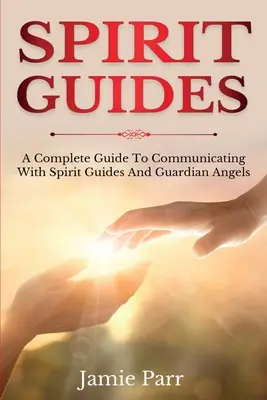 Duchovní sprievodcovia: Kompletný sprievodca komunikáciou s duchovnými sprievodcami a anjelmi strážnymi - Spirit Guides: A Complete Guide to Communicating with Spirit Guides and Guardian Angels