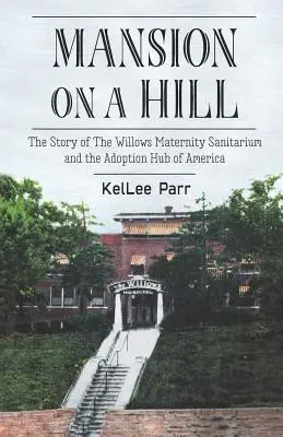 Mansion on a Hill: Príbeh materského sanatória Willows a centra adopcií v Amerike - Mansion on a Hill: The Story of The Willows Maternity Sanitarium and the Adoption Hub of America