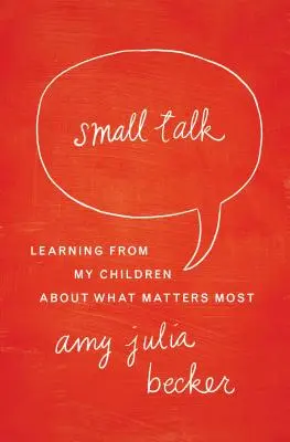Small Talk: Učenie sa od mojich detí o tom, čo je najdôležitejšie - Small Talk: Learning from My Children about What Matters Most
