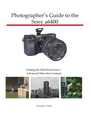 Sprievodca fotografa k fotoaparátu Sony a6400: Ako čo najlepšie využiť pokročilý bezzrkadlový fotoaparát Sony - Photographer's Guide to the Sony a6400: Getting the Most from Sony's Advanced Mirrorless Camera