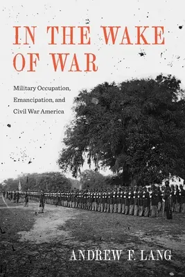Po vojne: vojenská okupácia, emancipácia a občianska vojna v Amerike - In the Wake of War: Military Occupation, Emancipation, and Civil War America