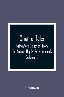 Orientálne príbehy: Mravné výbery zo zábavných rozprávok arabských nocí; určené na pobavenie a zlepšenie mysle mladých ľudí - Oriental Tales: Being Moral Selections From The Arabian Nights' Entertainments; Calculated Both To Amuse And Improve The Minds Of Yout