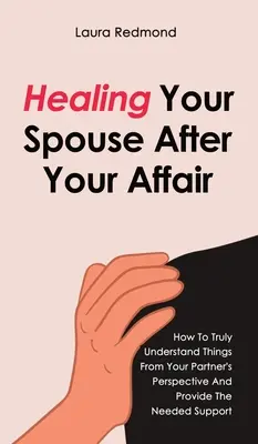 Uzdravenie vášho manžela po afére: Ako skutočne pochopiť veci z pohľadu vášho partnera a poskytnúť mu potrebnú podporu - Healing Your Spouse After Your Affair: How To Truly Understand Things From Your Partner's Perspective And Provide The Needed Support