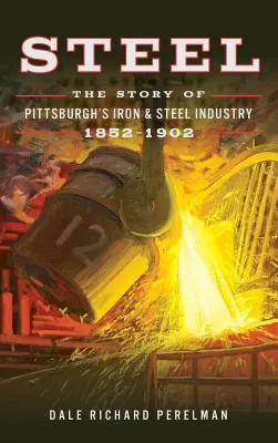 Oceľ: Príbeh pittsburského železiarskeho a oceliarskeho priemyslu v rokoch 1852 - 1902 - Steel: The Story of Pittsburgh's Iron and Steel Industry, 1852 1902