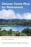 Vyberte si Kostariku na dôchodok: Vyberte si Kostariku na dôchodok, cestovanie a podnikanie pre nový začiatok - Choose Costa Rica for Retirement: Retirement, Travel & Business Opportunities for a New Beginning