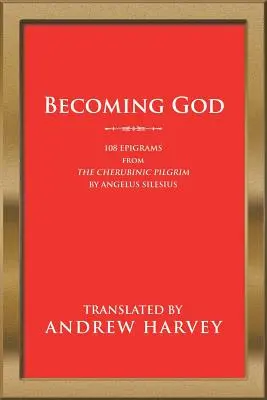 Stať sa Bohom: 108 epigramov z Cherubínskeho pútnika Angelusa Silesia - Becoming God: 108 Epigrams from the Cherubinic Pilgrim by Angelus Silesius