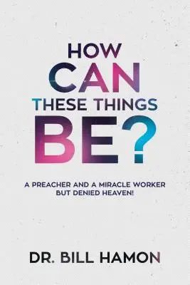 Ako sa to môže stať? Kazateľ a zázračný pracovník, ktorému však bolo odopreté nebo! - How Can These Things Be?: A Preacher and a Miracle Worker But Denied Heaven!