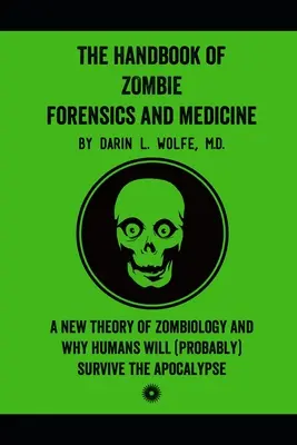 Príručka súdneho lekárstva a medicíny zombie: Nová teória zombiológie a prečo ľudia (pravdepodobne) prežijú apokalypsu - The Handbook of Zombie Forensics and Medicine: A New Theory of Zombiology and Why Humans Will (Probably) Survive the Apocalypse