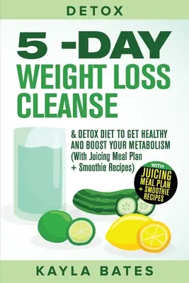 Detox: Detoxikačná diéta: 5-dňová diéta na chudnutie a detoxikáciu, aby ste boli zdraví a zvýšili svoj metabolizmus (s plánom odšťavovania jedál + smoothie Rec. - Detox: 5-Day Weight Loss Cleanse & Detox Diet to Get Healthy And Boost Your Metabolism (With Juicing Meal Plan + Smoothie Rec