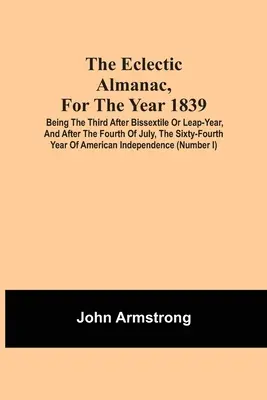 Eklektický almanach na rok 1839; tretí rok po bissextile alebo priestupnom roku a po štvrtom júli, šesťdesiaty štvrtý rok Ameriky - The Eclectic Almanac, For The Year 1839; Being The Third After Bissextile Or Leap-Year, And After The Fourth Of July, The Sixty-Fourth Year Of America