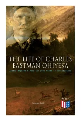 Život Charlesa Eastmana OhiyeS'a: Indiánske chlapectvo a z hlbokých lesov do civilizácie (1. a 2. diel) - The Life of Charles Eastman OhiyeS'a: Indian Boyhood & From the Deep Woods to Civilization (Volume 1&2)