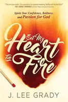 Zapáľ moje srdce: Zapáľ svoje sebavedomie, odvahu a vášeň pre Boha - Set My Heart on Fire: Ignite Your Confidence, Boldness, and Passion for God