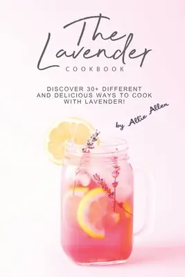 Levanduľová kuchárka: Objavte 30+ rôznych a chutných spôsobov varenia s levanduľou! - The Lavender Cookbook: Discover 30+ Different and Delicious Ways to Cook with Lavender!